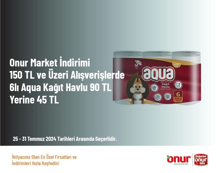 Onur Market İndirimi - 150 TL ve Üzeri Alışverişlerde 6lı Aqua Kağıt Havlu 90 TL Yerine 45 TL