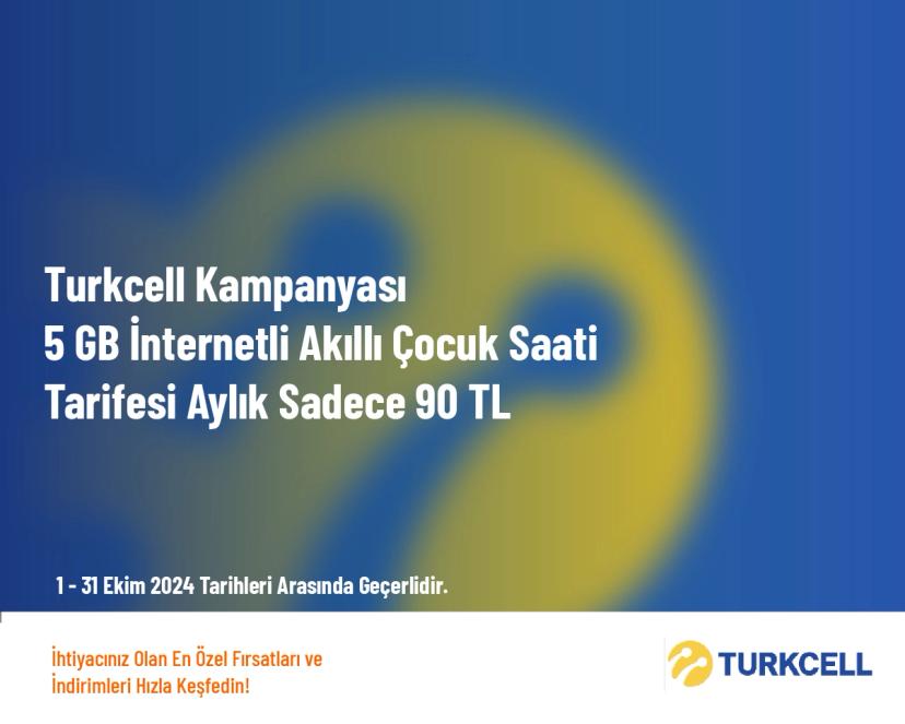 Turkcell Kampanyası - 5 GB İnternetli Akıllı Çocuk Saati Tarifesi Aylık Sadece 90 TL