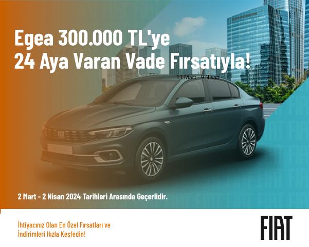 Egea 300.000 TL'ye 24 Aya Varan Vade Fırsatıyla