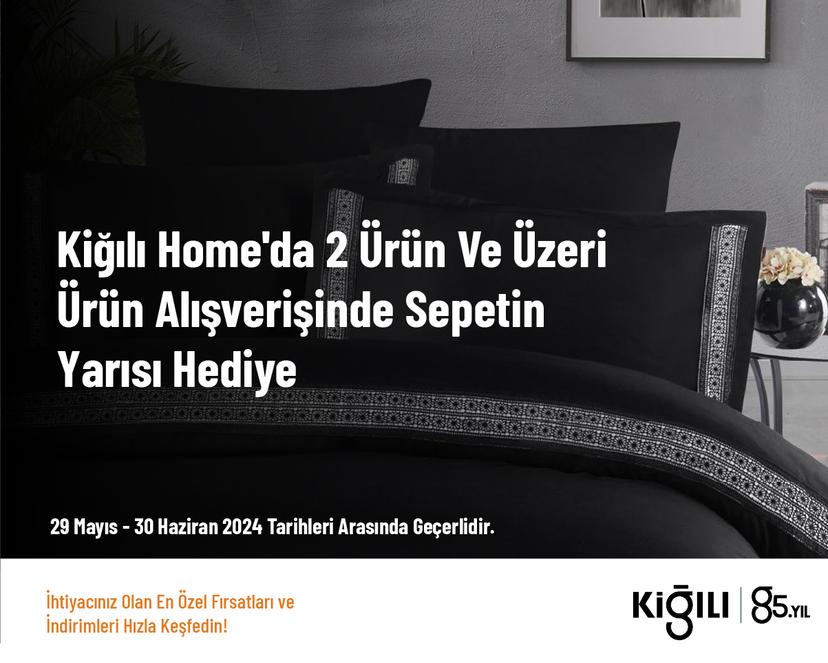 Kiğılı Home'da 2 Ürün Ve Üzeri Ürün Alışverişinde Sepetin Yarısı Hediye